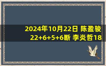 2024年10月22日 陈盈骏22+6+5+6断 李炎哲18+12 北京力克新疆豪取5连胜